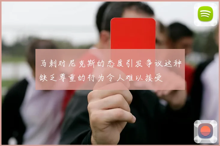 马刺对尼克斯的态度引发争议这种缺乏尊重的行为令人难以接受
