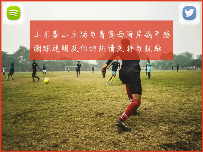 山东泰山主场与青岛西海岸战平感谢球迷朋友们的热情支持与鼓励