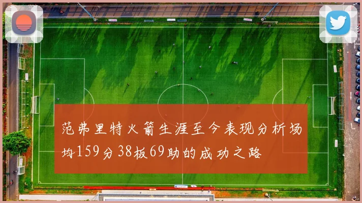 范弗里特火箭生涯至今表现分析场均159分38板69助的成功之路