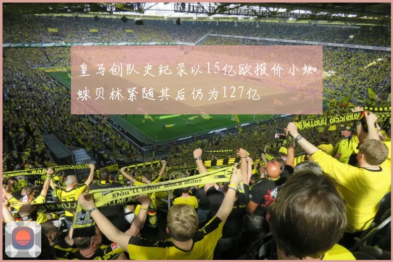 皇马创队史纪录以15亿欧报价小蜘蛛贝林紧随其后仍为127亿