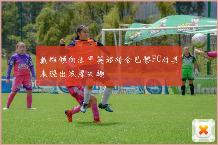 戴维倾向法甲英超转会巴黎FC对其表现出浓厚兴趣
